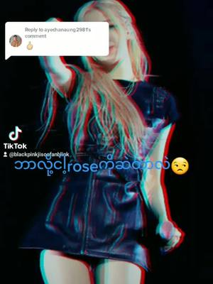 A post by @blackpinkjisoofanblink on TikTok caption: Replying to @ayechanaung2981 ဘာလို့ငါ့roseကိုဆဲတာလဲ