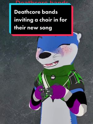 A post by @twigotter on TikTok caption: Deathcore bands inviting a choir in for their new song like… (credit to @@mattbevan go check him out!) ##deathcore##metal##furry##gay##asexual##otter##vr##vrchat##vtuber##twitch