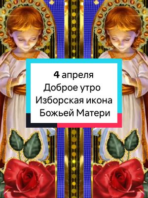 A post by @irina0917 on TikTok caption: 4 апреля,пятница,Доброе утро, Празднование Изборской иконы Божьей Матери #православие  #праздник #сдобрымутром  #irina0917 #рек @Лариса  @Елена. @Наталья 