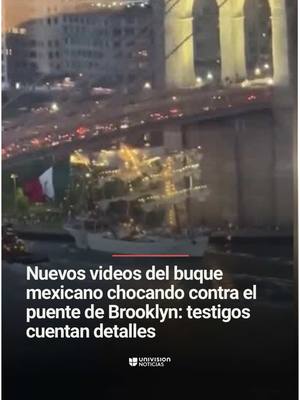 A post by @uninoticias on TikTok caption: ⚠️🚢 Nuevos videos del choque del buque Cuauhtémoc con el puente de Brooklyn: testigos cuentan detalles. Testigos describen el horror que vivieron cuando el buque escuela Cuauhtémoc chocó contra el puente de Brooklyn partiendo tres mástiles y dejando a varias personas colgando. El accidente dejó dos muertos y una docena de heridos. De acuerdo con las autoridades, en tres días se conocerá un informe preliminar. Informa Peggy Carranza. 📺 Más del Noticiero Univision a las 6:30pm/5:30C y Edición Nocturna a las 11:30pm/10:30C. #accidente #accidente #Brooklyn #NuevaYork #víctimas #barco #buque #ArmadadeMéxico #Uninoticias #UnivisionNoticias