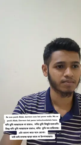 A post by @shikhunitalian on TikTok caption: Se non perdi Allah, davvero non hai perso nulla. Ma se perdi Allah, Davvero hai perso tutto, ricordatelo bene. যদি তুমি আল্লাহকে না হারাও,  সত্যি তুমি কিছুই হারাওনি। কিন্তু যদি তুমি আল্লাহকে হারাও, সত্যি  তুমি সব হারিয়েছ। এটা ভালো করে মনে রেখো 😊।  তাই ভাই নামাজ ছাড়া যাবে না ইনশাআল্লাহ 🥰।
